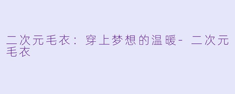 二次元毛衣：穿上梦想的温暖-二次元毛衣