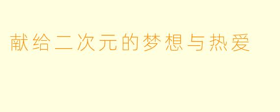 献给二次元的梦想与热爱