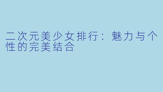 二次元美少女排行：魅力与个性的完美结合