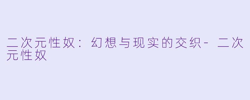 二次元性奴:幻想与现实的交织