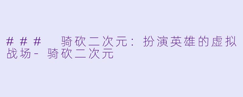 ### 骑砍二次元：扮演英雄的虚拟战场-骑砍二次元
