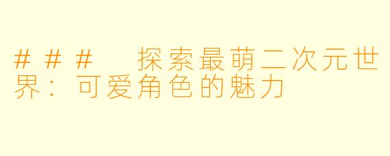 ### 探索最萌二次元世界：可爱角色的魅力