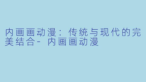 内画画动漫：传统与现代的完美结合-内画画动漫