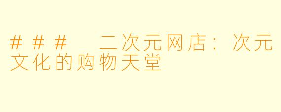 ### 二次元网店：次元文化的购物天堂