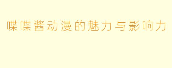 喋喋酱动漫的魅力与影响力