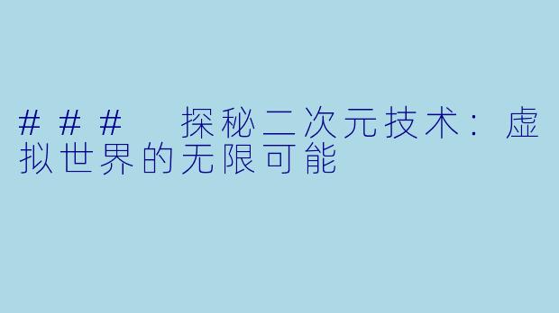### 探秘二次元技术：虚拟世界的无限可能