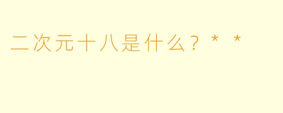 二次元十八是什么？**