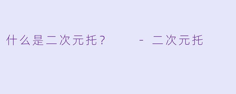 什么是二次元托？  -二次元托