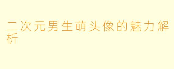 二次元男生萌头像的魅力解析