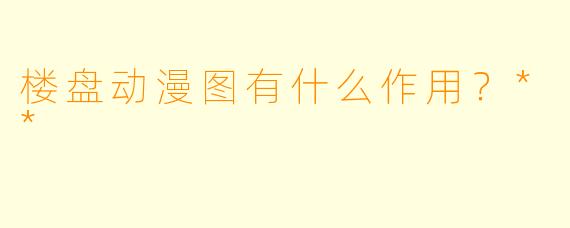 楼盘动漫图有什么作用？**