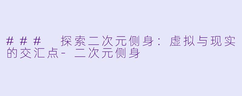 ### 探索二次元侧身：虚拟与现实的交汇点-二次元侧身