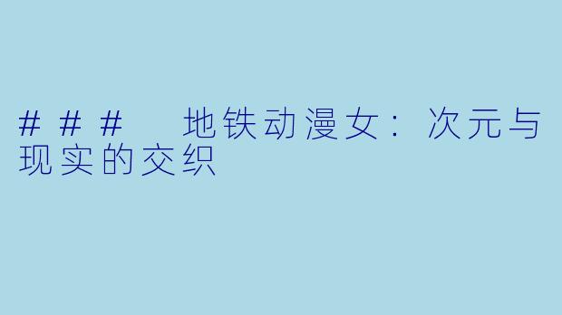 ### 地铁动漫女：次元与现实的交织