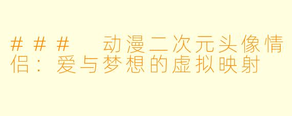 ### 动漫二次元头像情侣：爱与梦想的虚拟映射