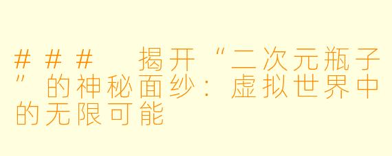 ### 揭开“二次元瓶子”的神秘面纱：虚拟世界中的无限可能