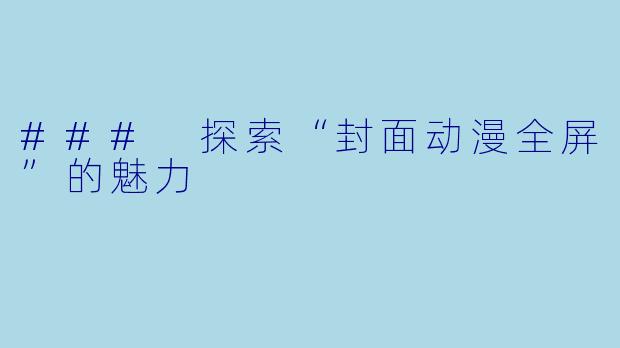 ### 探索“封面动漫全屏”的魅力
