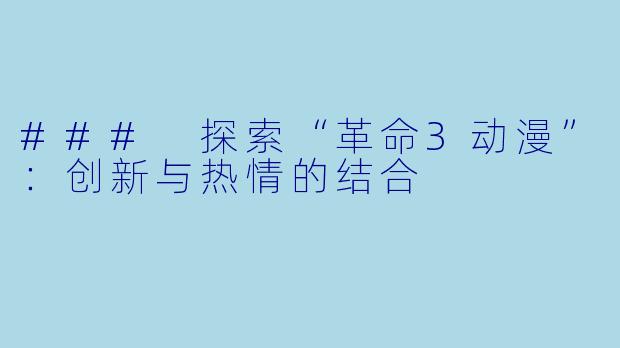 ### 探索“革命3动漫”：创新与热情的结合