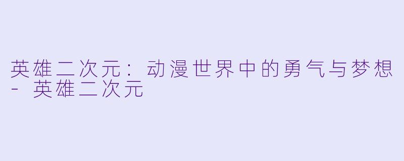 英雄二次元：动漫世界中的勇气与梦想-英雄二次元