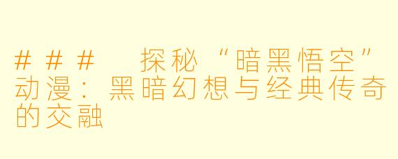 ### 探秘“暗黑悟空”动漫：黑暗幻想与经典传奇的交融
