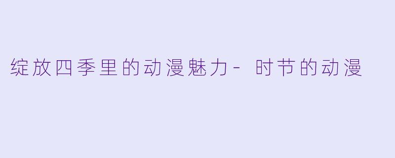 绽放四季里的动漫魅力-时节的动漫