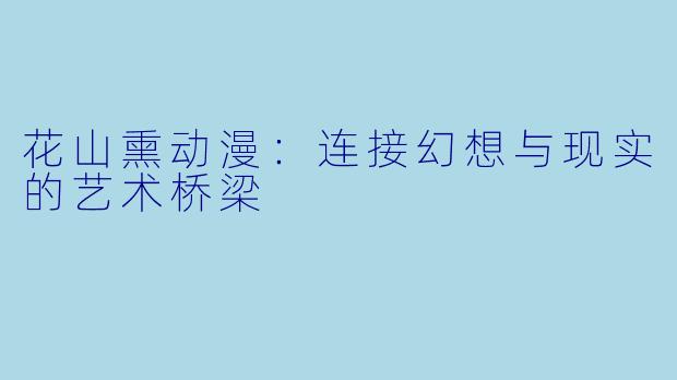 花山熏动漫：连接幻想与现实的艺术桥梁