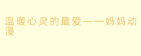 温暖心灵的最爱——妈妈动漫