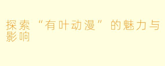 探索“有叶动漫”的魅力与影响