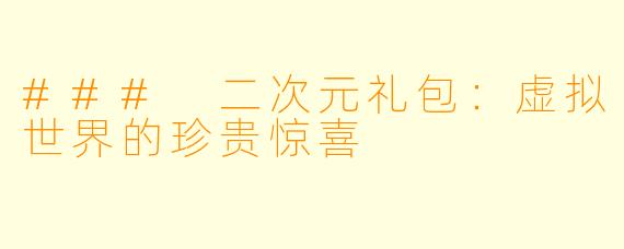 ### 二次元礼包：虚拟世界的珍贵惊喜