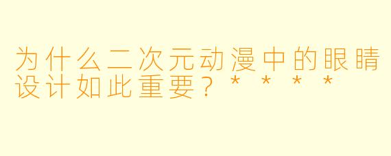 为什么二次元动漫中的眼睛设计如此重要?****