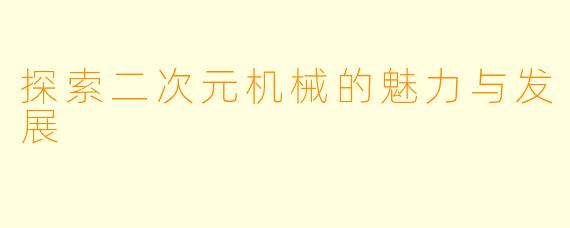 探索二次元机械的魅力与发展