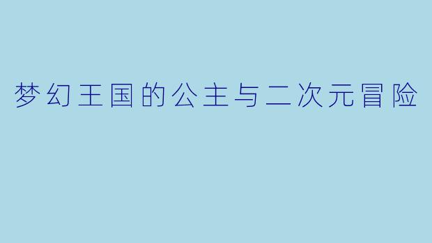 梦幻王国的公主与二次元冒险