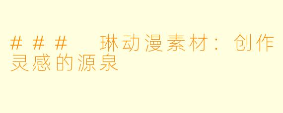 ### 琳动漫素材：创作灵感的源泉