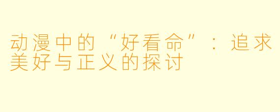 动漫中的“好看命”：追求美好与正义的探讨
