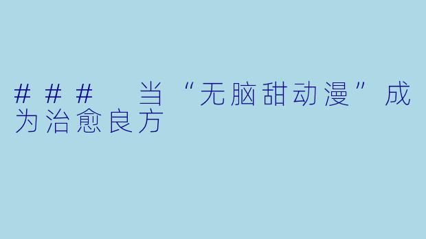 ### 当“无脑甜动漫”成为治愈良方