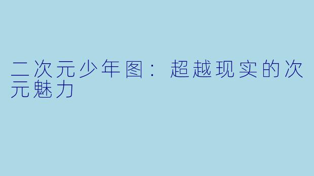 二次元少年图：超越现实的次元魅力