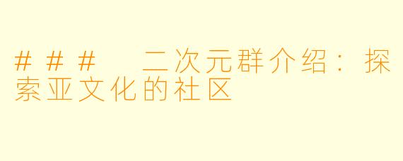 ### 二次元群介绍：探索亚文化的社区