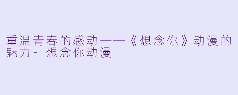 重温青春的感动——《想念你》动漫的魅力-想念你动漫