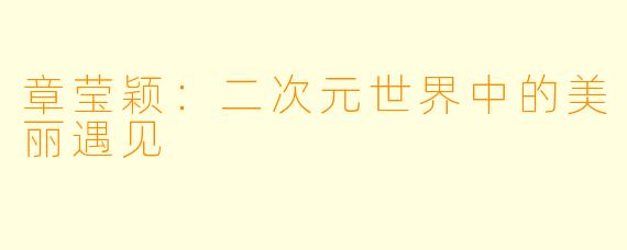 章莹颖：二次元世界中的美丽遇见