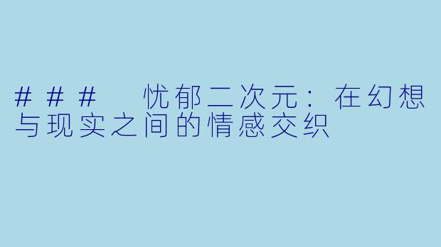 ### 忧郁二次元：在幻想与现实之间的情感交织