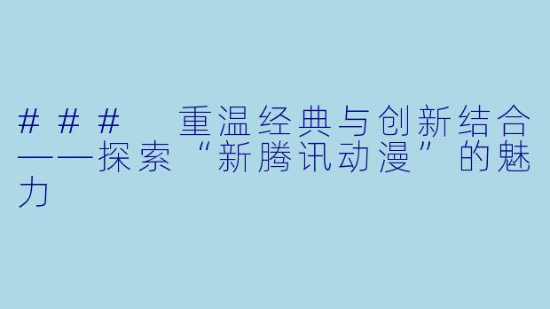 ### 重温经典与创新结合——探索“新腾讯动漫”的魅力