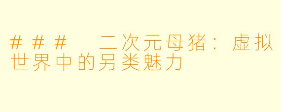 ### 二次元母猪：虚拟世界中的另类魅力