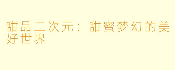 甜品二次元：甜蜜梦幻的美好世界