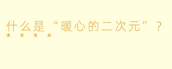 什么是“暖心的二次元”?****