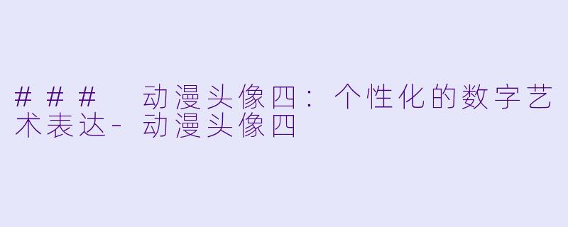 ### 动漫头像四：个性化的数字艺术表达-动漫头像四