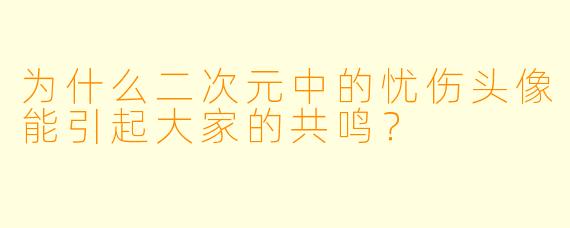 为什么二次元中的忧伤头像能引起大家的共鸣？