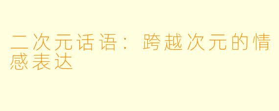 二次元话语:跨越次元的情感表达