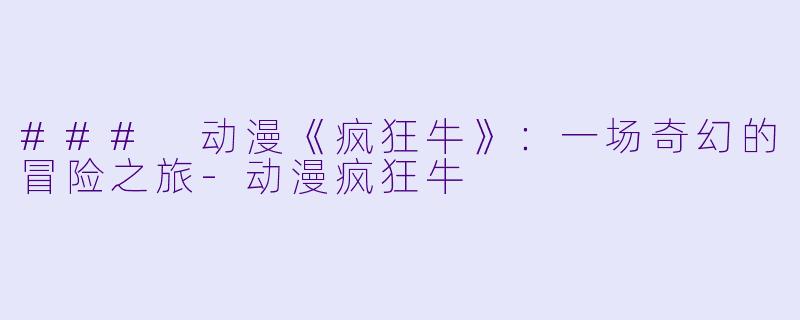 ### 动漫《疯狂牛》：一场奇幻的冒险之旅-动漫疯狂牛