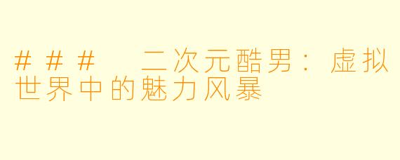 ### 二次元酷男：虚拟世界中的魅力风暴
