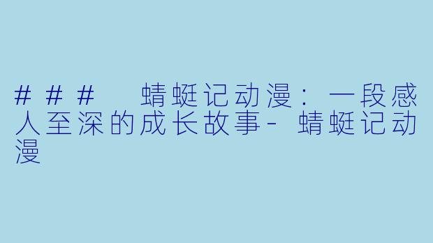 ### 蜻蜓记动漫：一段感人至深的成长故事-蜻蜓记动漫