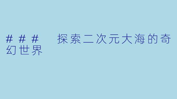 ### 探索二次元大海的奇幻世界