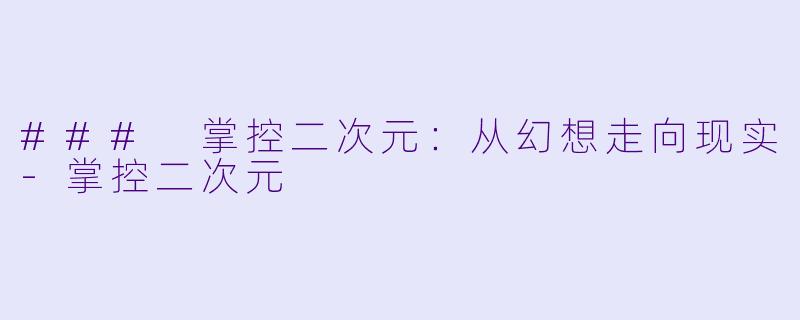 ### 掌控二次元：从幻想走向现实-掌控二次元